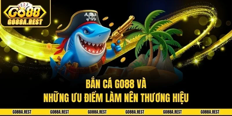 Bắn cá Go88 và những ưu điểm làm nên thương hiệu